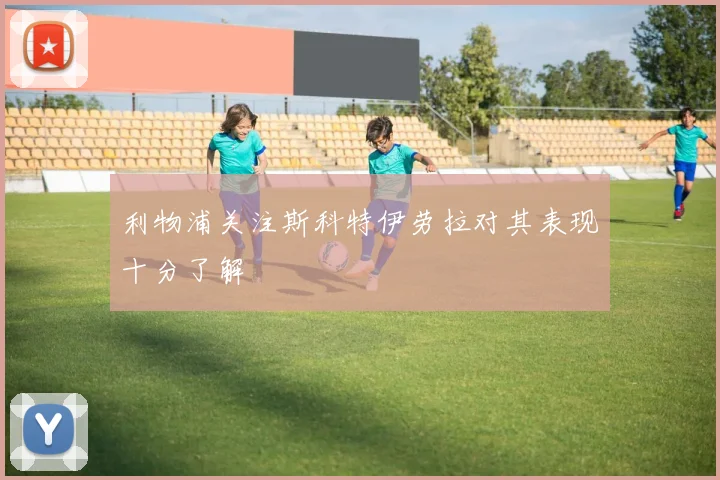 利物浦关注斯科特伊劳拉对其表现十分了解