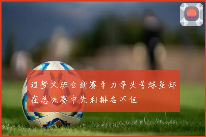 追梦文班会新赛季力争头号球星却在总决赛中失利排名不佳
