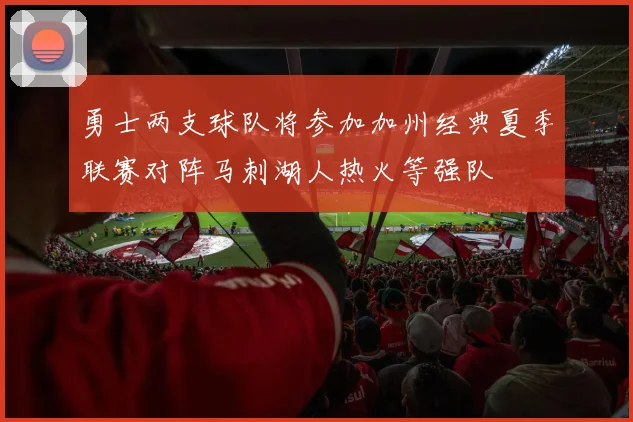 勇士两支球队将参加加州经典夏季联赛对阵马刺湖人热火等强队