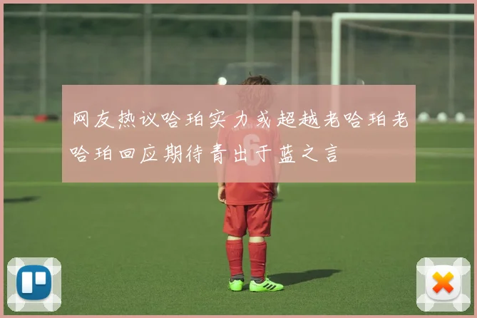 网友热议哈珀实力或超越老哈珀老哈珀回应期待青出于蓝之言
