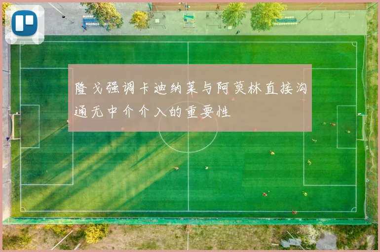 隆戈强调卡迪纳莱与阿莫林直接沟通无中介介入的重要性