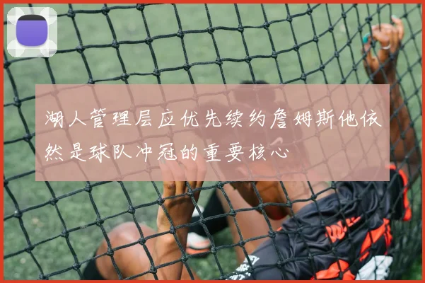 湖人管理层应优先续约詹姆斯他依然是球队冲冠的重要核心