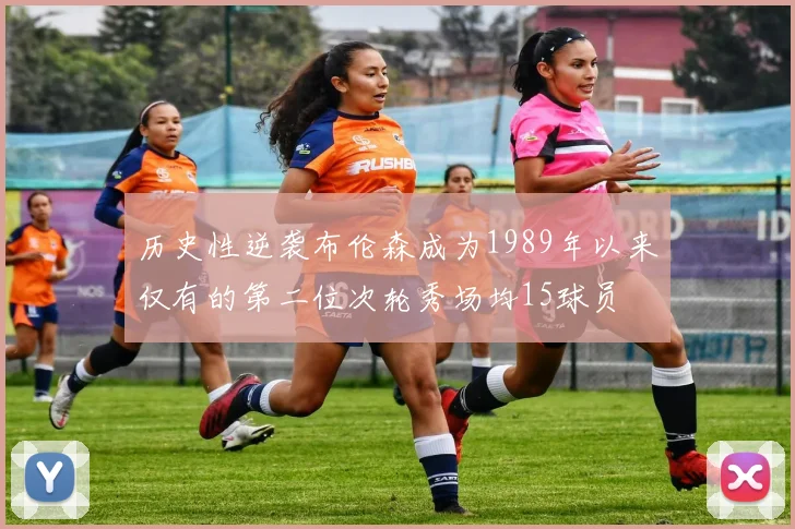 历史性逆袭布伦森成为1989年以来仅有的第二位次轮秀场均15球员