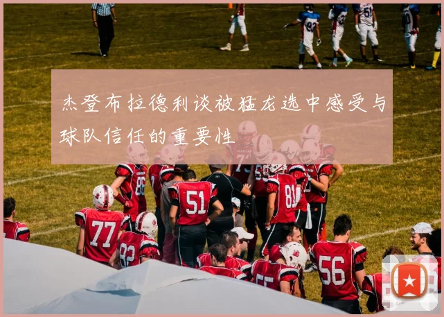 杰登布拉德利谈被猛龙选中感受与球队信任的重要性