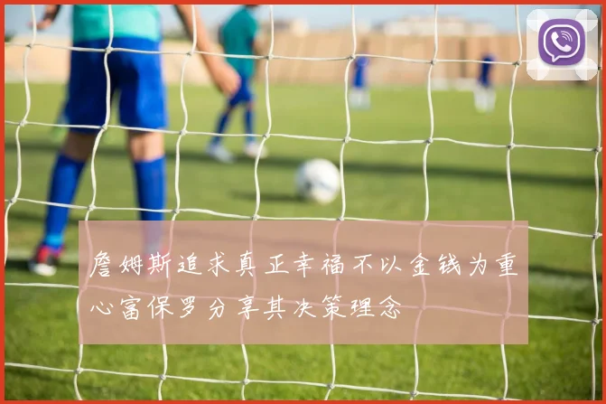 詹姆斯追求真正幸福不以金钱为重心富保罗分享其决策理念